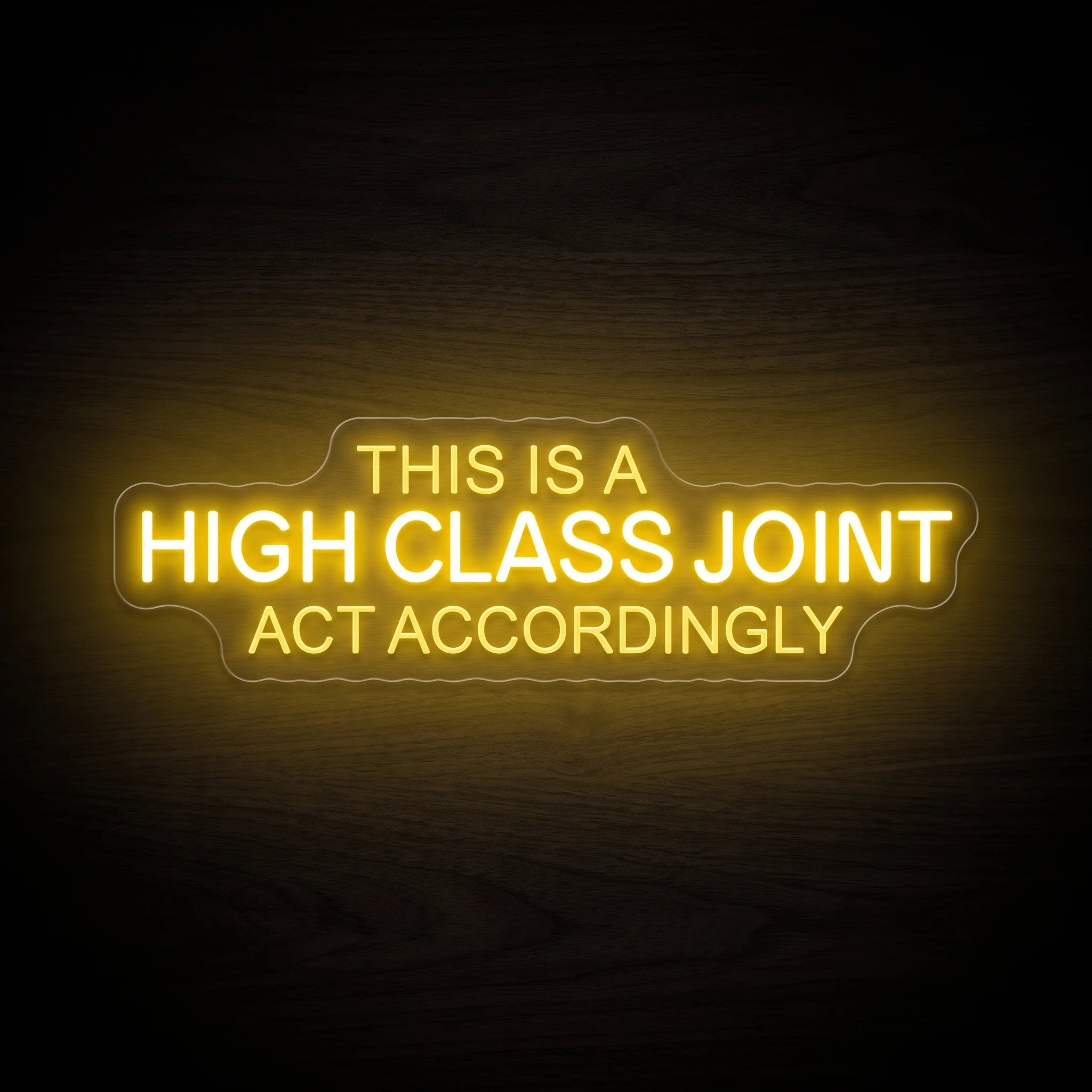 This Is A High Class Joint Act Accordingly LED neon sign with bold yellow typography mounted on a clear acrylic backing.